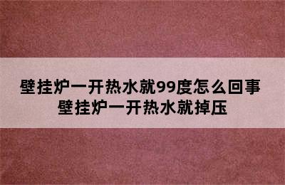 壁挂炉一开热水就99度怎么回事 壁挂炉一开热水就掉压